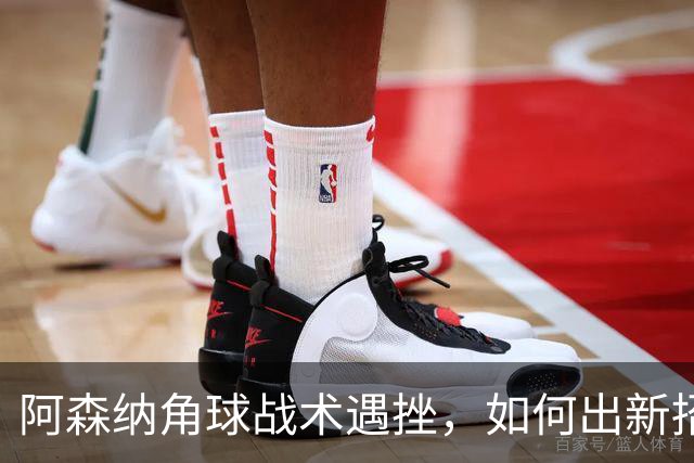 阿森纳角球战术遇挫，如何出新招？
