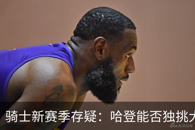 骑士新赛季存疑：哈登能否独挑大梁？